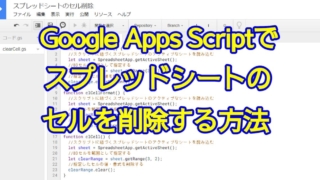 Google Apps Script(GAS)のスクリプトでスプレッドシートのセルを削除する方法～deleteCellsメソッドとclear/clearContent/clearFormatメソッドを解説