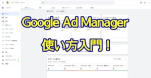 Google Ad Manager使い方入門～アカウント作成から設定、広告配信、レポートまで解説