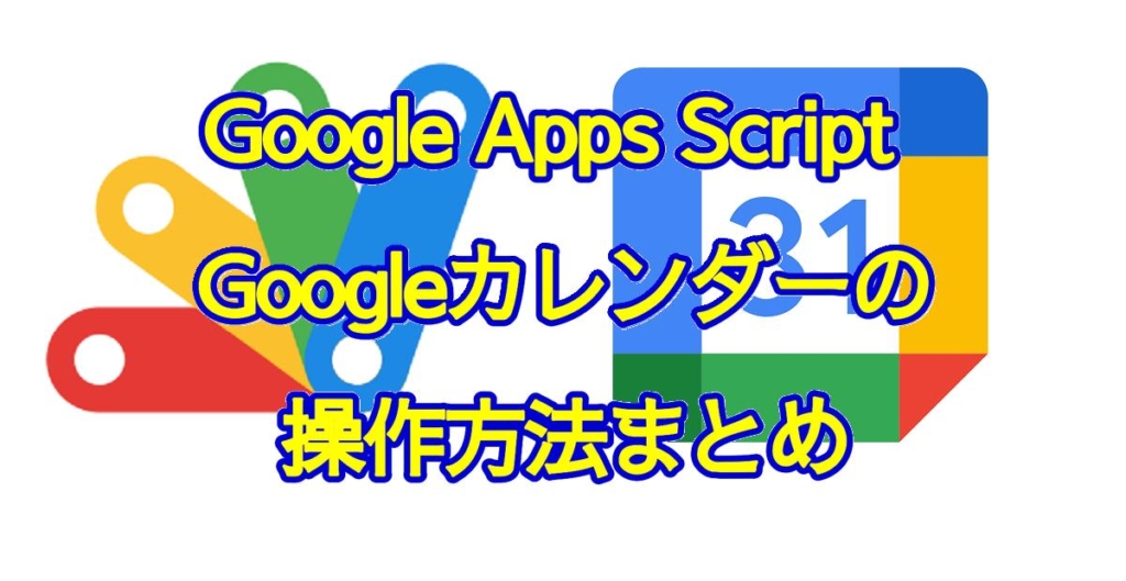 Google Apps Script(GAS)によるGoogleカレンダーの予定取得や作成・追加、削除などの方法まとめ