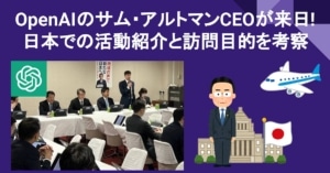 2023年4月10日にOpenAIのサム・アルトマンCEOが来日して 日本で首相との会談や自民党のAI関連の会合参加などの活動紹介と、日本を訪問した目的を考察