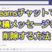 Teamsチャットで投稿メッセージを削除する方法